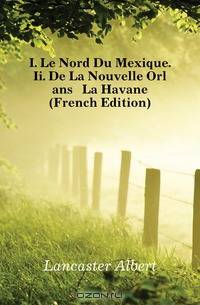 I. Le Nord Du Mexique. Ii. De La Nouvelle Orleans A La Havane (French Edition)