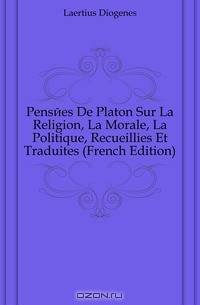 Pensees De Platon Sur La Religion, La Morale, La Politique, Recueillies Et Traduites (French Edition)