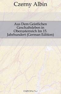 Aus Dem Geistlichen Geschaftsleben in Oberosterreich Im 15. Jahrhundert (German Edition)
