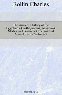 The Ancient History of the Egyptians, Carthaginians, Assyrians, Medes and Persians, Grecians and Macedonians, Volume 2