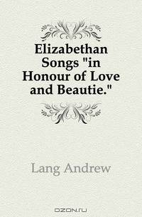 Elizabethan Songs in Honour of Love and Beautie