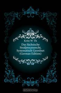 Das Sachsische Strafprocessrecht, Systematisch Geordnet (German Edition)