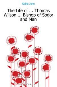 The Life of ... Thomas Wilson ... Bishop of Sodor and Man