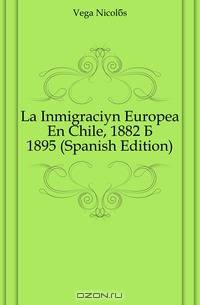 La Inmigracion Europea En Chile, 1882 A 1895 (Spanish Edition)