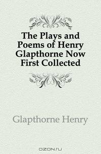 The Plays and Poems of Henry Glapthorne Now First Collected