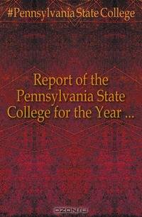 Report of the Pennsylvania State College for the Year ...