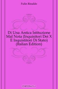 Di Una Antica Istituzione Mal Nota (Inquisitori Dei X E Inquistitori Di Stato) (Italian Edition)