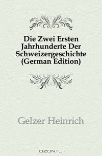 Die Zwei Ersten Jahrhunderte Der Schweizergeschichte (German Edition)