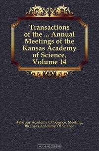 Transactions of the ... Annual Meetings of the Kansas Academy of Science, Volume 14