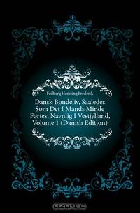 Dansk Bondeliv, Saaledes Som Det I Mands Minde Fortes, Navnlig I Vestjylland, Volume 1 (Danish Edition)