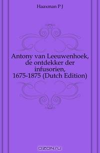 Antony van Leeuwenhoek, de ontdekker der infusorien, 1675-1875 (Dutch Edition)