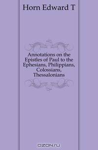 Annotations on the Epistles of Paul to the Ephesians, Philippians, Colossians, Thessalonians
