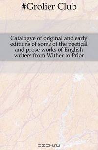 Catalogve of original and early editions of some of the poetical and prose works of English writers from Wither to Prior