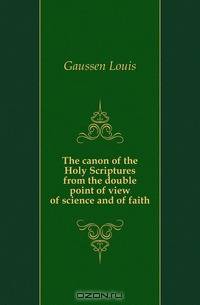 The canon of the Holy Scriptures from the double point of view of science and of faith