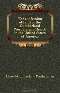 The confession of faith of the Cumberland Presbyterian Church in the United States of America