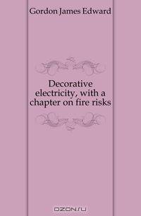 Decorative electricity, with a chapter on fire risks