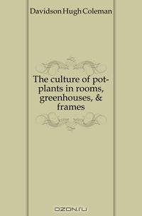 The culture of pot-plants in rooms, greenhouses, & frames