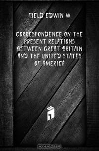 Correspondence on the present relations between Great Britain and the United States of America