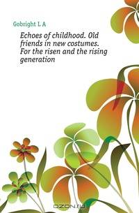 Echoes of childhood. Old friends in new costumes. For the risen and the rising generation