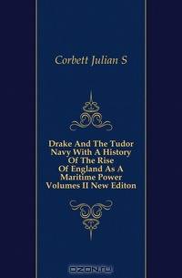 Drake And The Tudor Navy With A History Of The Rise Of England As A Maritime Power Volumes II New Editon