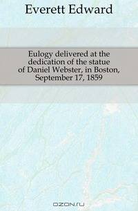 Eulogy delivered at the dedication of the statue of Daniel Webster, in Boston, September 17, 1859