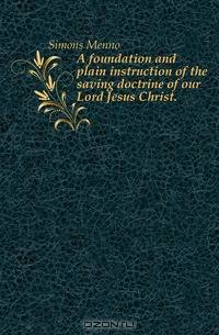 A foundation and plain instruction of the saving doctrine of our Lord Jesus Christ