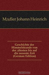 Geschichte der Himmelskunde von der altesten bis auf die neueste Zeit (German Edition)