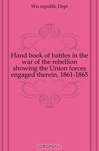 Hand book of battles in the war of the rebellion showing the Union forces engaged therein, 1861-1865
