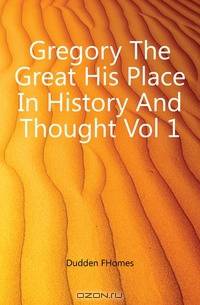 Gregory The Great His Place In History And Thought Vol 1