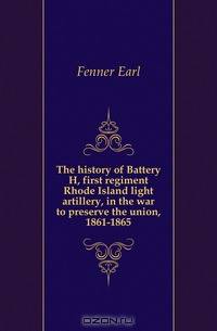 The history of Battery H, first regiment Rhode Island light artillery, in the war to preserve the union, 1861-1865