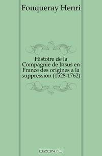 Histoire de la Compagnie de Jesus en France des origines a la suppression (1528-1762)