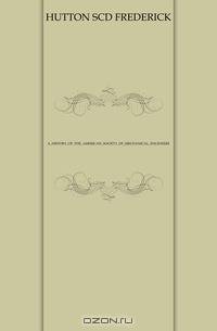 A HISTORY OF THE AMERICAN SOCIETY OF MECHANICAL ENGINEERS