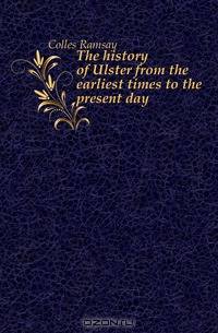 The history of Ulster from the earliest times to the present day