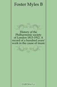 History of the Philharmonic society of London 1813-1912. A record of a hundred years