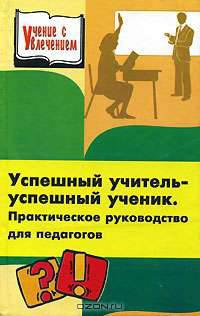 Успешный учитель - успешный ученик. Практическое руководство для педагогов