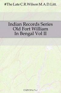 Indian Records Series Old Fort William In Bengal Vol II