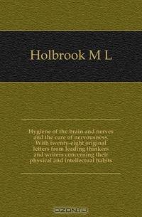 Hygiene of the brain and nerves and the cure of nervousness. With twenty-eight original letters from leading thinkers and writers concerning their physical and intellectual habits