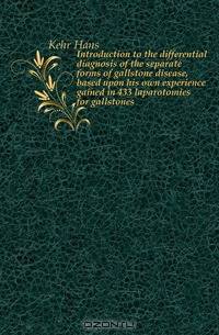 Introduction to the differential diagnosis of the separate forms of gallstone disease, based upon his own experience gained in 433 laparotomies for gallstones