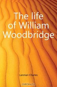 The life of William Woodbridge