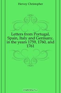 Letters from Portugal, Spain, Italy and Germany, in the years 1759, 1760, and 1761