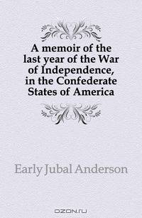 A memoir of the last year of the War of Independence, in the Confederate States of America
