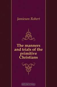 The manners and trials of the primitive Christians