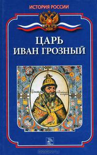 Царь Иван Грозный; Науч-ред. Д.А. Ванюков - (История России)