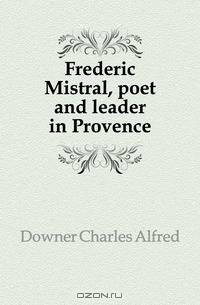 Frederic Mistral, poet and leader in Provence