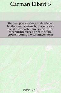 The new potato culture as developed by the trench system, by the judicious use of chemical fertilizers, and by the experiments carried on at the Rural grounds during the past fifteen years