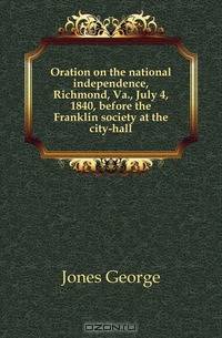 Oration on the national independence, Richmond, Va., July 4, 1840, before the Franklin society at the city-hall