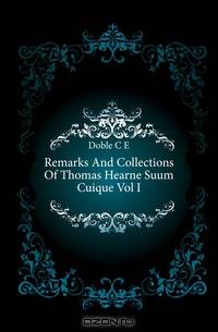 Remarks And Collections Of Thomas Hearne Suum Cuique Vol I