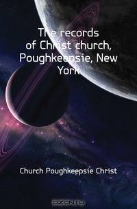 The records of Christ church, Poughkeepsie, New York
