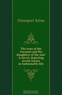 The sons of the viscount and the daughters of the earl. A novel, depicting recent scenes in fashionable life