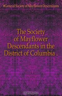 The Society of Mayflower Descendants in the District of Columbia ..